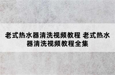 老式热水器清洗视频教程 老式热水器清洗视频教程全集